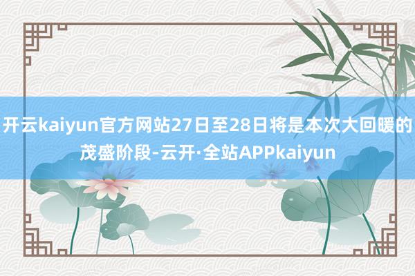 开云kaiyun官方网站27日至28日将是本次大回暖的茂盛阶段-云开·全站APPkaiyun